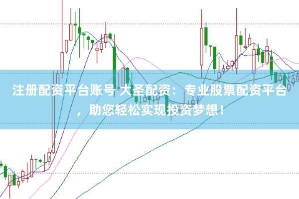 注册配资平台账号 大圣配资：专业股票配资平台，助您轻松实现投资梦想！
