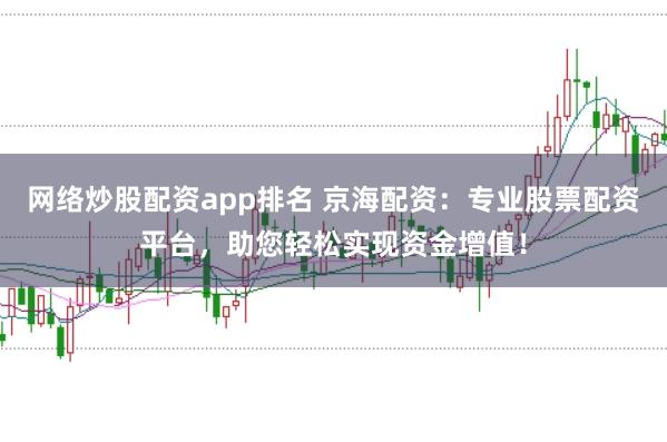 网络炒股配资app排名 京海配资：专业股票配资平台，助您轻松实现资金增值！