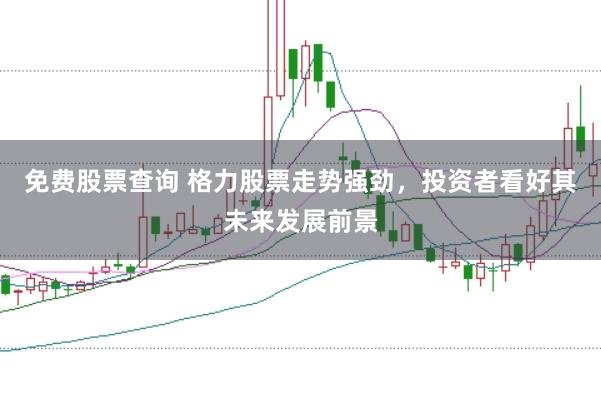 免费股票查询 格力股票走势强劲，投资者看好其未来发展前景