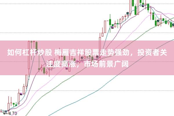 如何杠杆炒股 梅雁吉祥股票走势强劲，投资者关注度高涨，市场前景广阔