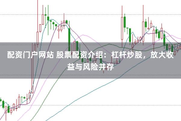 配资门户网站 股票配资介绍：杠杆炒股，放大收益与风险并存
