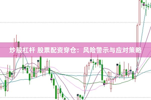 炒股杠杆 股票配资穿仓：风险警示与应对策略