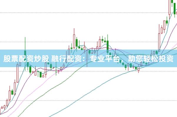 股票配资炒股 融行配资：专业平台，助您轻松投资