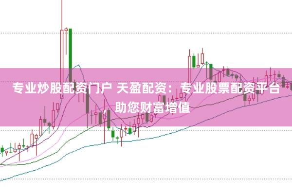 专业炒股配资门户 天盈配资：专业股票配资平台，助您财富增值