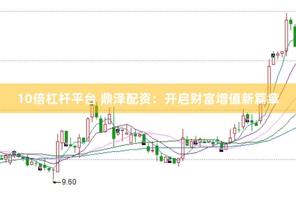 10倍杠杆平台 鼎泽配资：开启财富增值新篇章