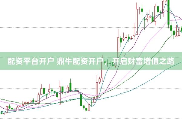 配资平台开户 鼎牛配资开户，开启财富增值之路