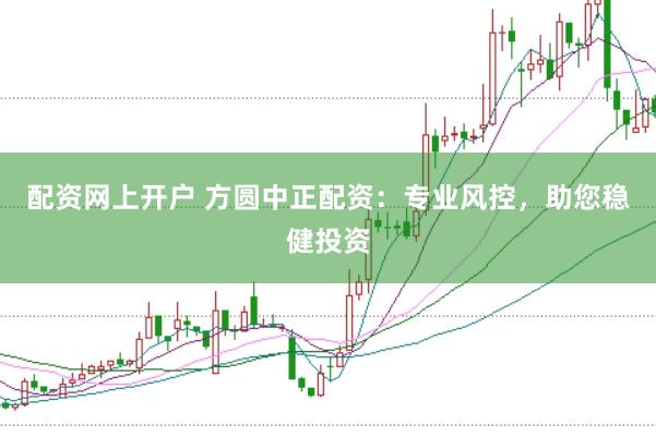配资网上开户 方圆中正配资：专业风控，助您稳健投资