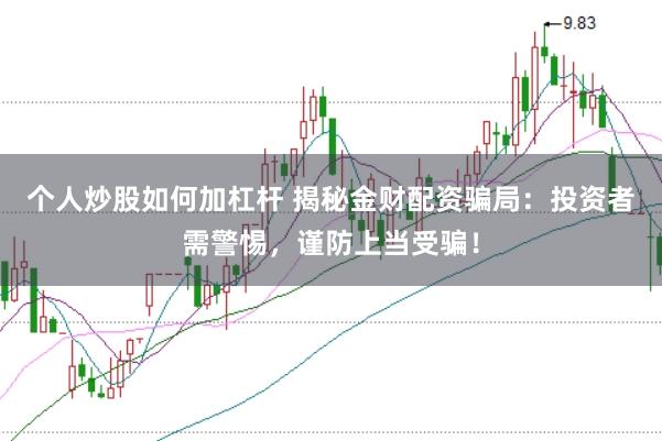 个人炒股如何加杠杆 揭秘金财配资骗局：投资者需警惕，谨防上当受骗！
