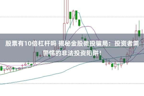 股票有10倍杠杆吗 揭秘金股微投骗局：投资者需警惕的非法投资陷阱！