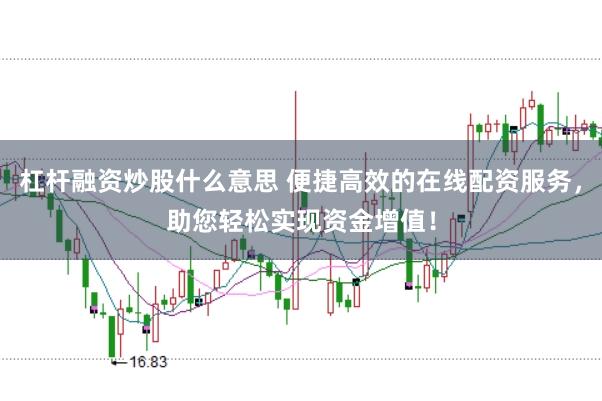 杠杆融资炒股什么意思 便捷高效的在线配资服务，助您轻松实现资金增值！