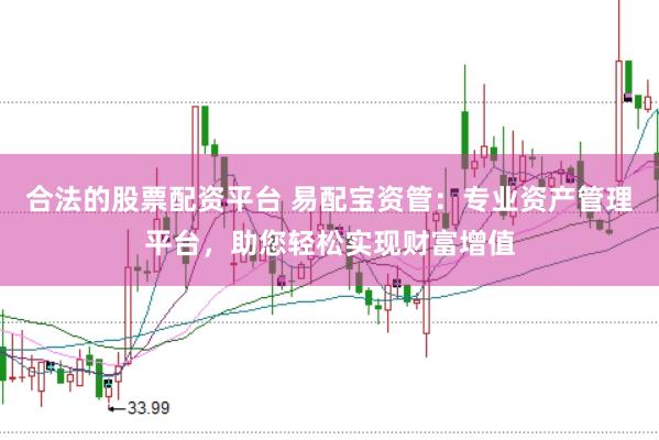 合法的股票配资平台 易配宝资管：专业资产管理平台，助您轻松实现财富增值