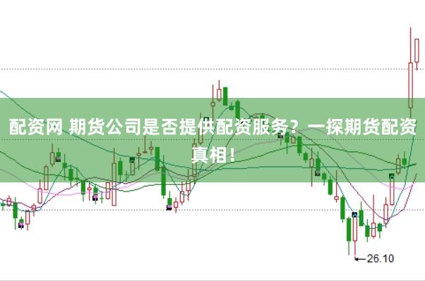配资网 期货公司是否提供配资服务？一探期货配资真相！
