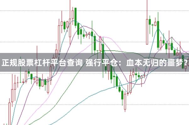 正规股票杠杆平台查询 强行平仓：血本无归的噩梦？