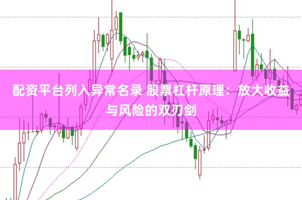 配资平台列入异常名录 股票杠杆原理：放大收益与风险的双刃剑