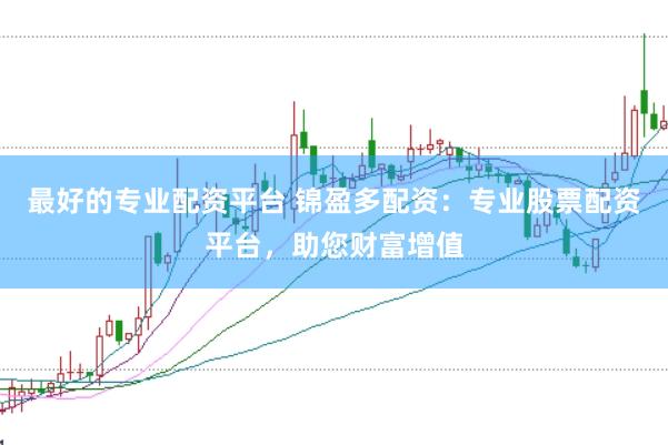 最好的专业配资平台 锦盈多配资：专业股票配资平台，助您财富增值