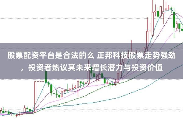股票配资平台是合法的么 正邦科技股票走势强劲，投资者热议其未来增长潜力与投资价值