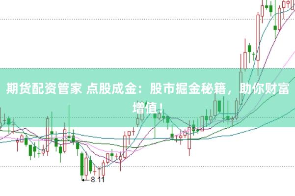 期货配资管家 点股成金：股市掘金秘籍，助你财富增值！