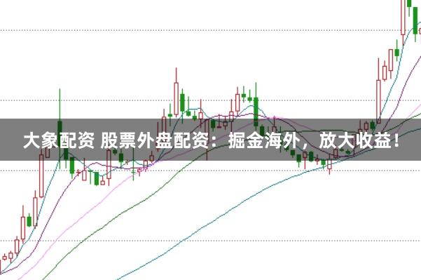 大象配资 股票外盘配资：掘金海外，放大收益！