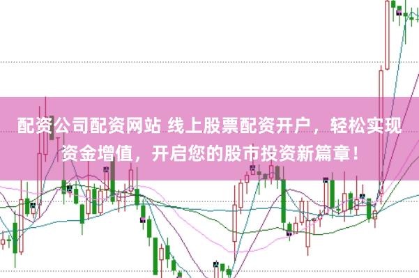 配资公司配资网站 线上股票配资开户，轻松实现资金增值，开启您的股市投资新篇章！