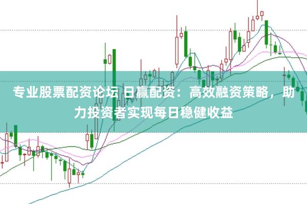 专业股票配资论坛 日赢配资：高效融资策略，助力投资者实现每日稳健收益