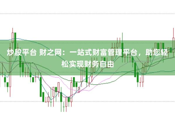 炒股平台 财之网：一站式财富管理平台，助您轻松实现财务自由