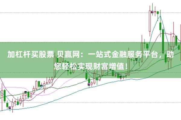 加杠杆买股票 贝赢网：一站式金融服务平台，助您轻松实现财富增值！