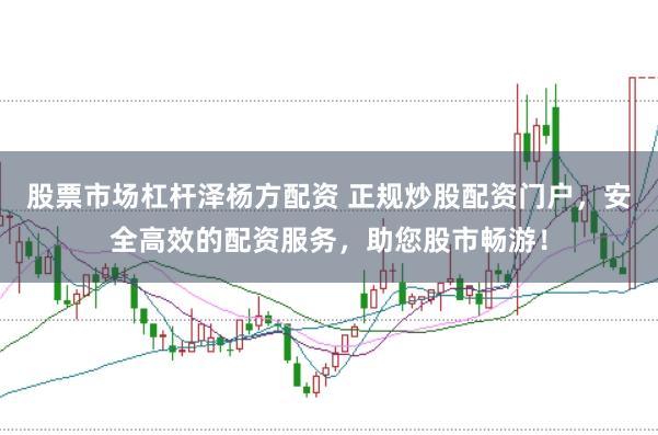股票市场杠杆泽杨方配资 正规炒股配资门户，安全高效的配资服务，助您股市畅游！
