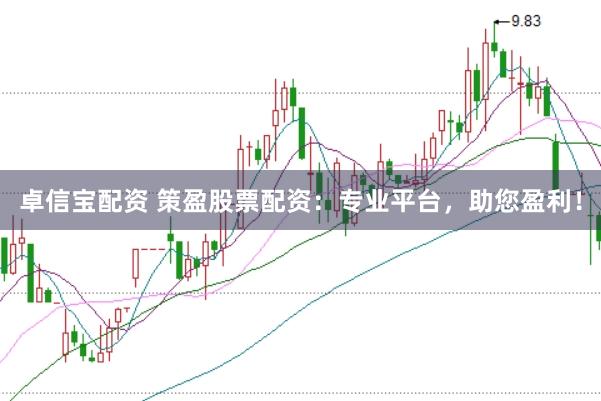卓信宝配资 策盈股票配资：专业平台，助您盈利！