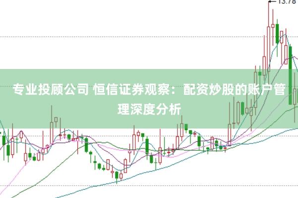 专业投顾公司 恒信证券观察：配资炒股的账户管理深度分析