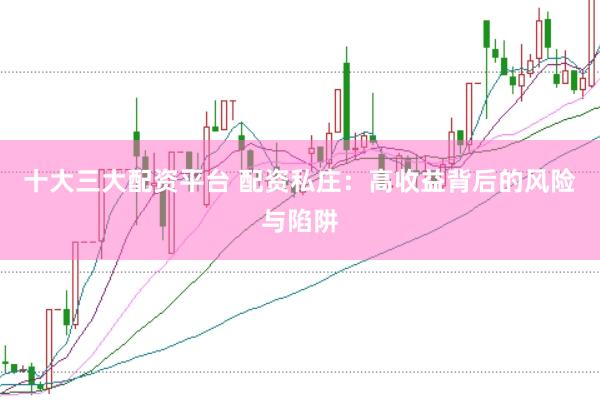 十大三大配资平台 配资私庄：高收益背后的风险与陷阱
