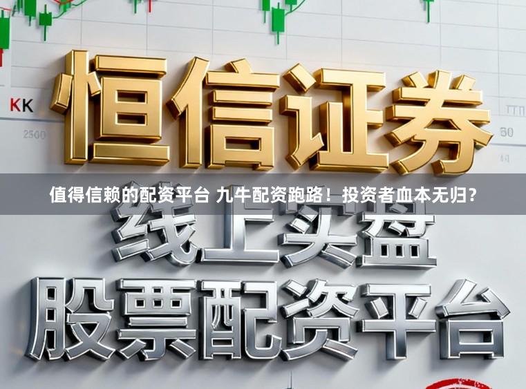 值得信赖的配资平台 九牛配资跑路！投资者血本无归？