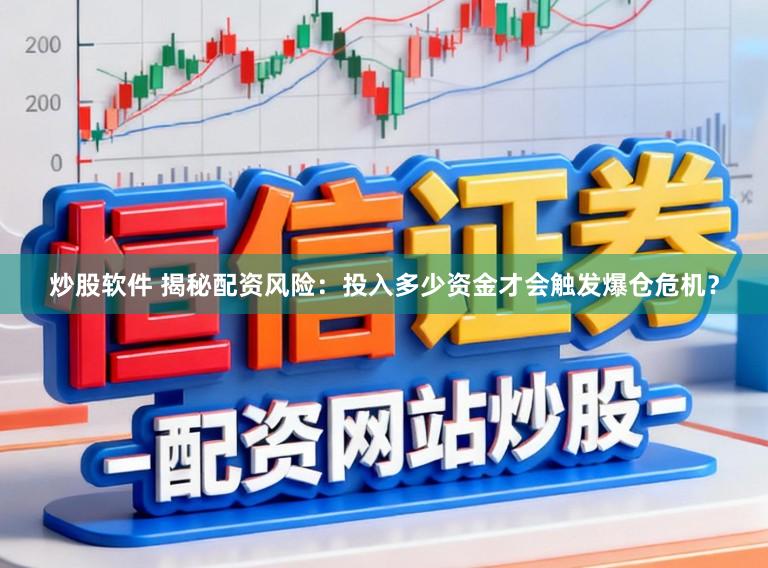 炒股软件 揭秘配资风险：投入多少资金才会触发爆仓危机？