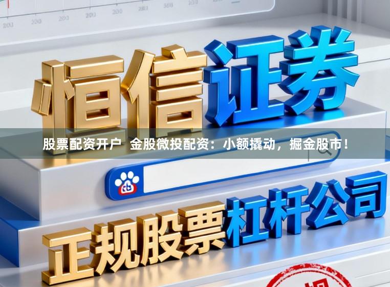 股票配资开户  金股微投配资：小额撬动，掘金股市！