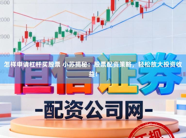 怎样申请杠杆买股票 小苏揭秘：股票配资策略，轻松放大投资收益！