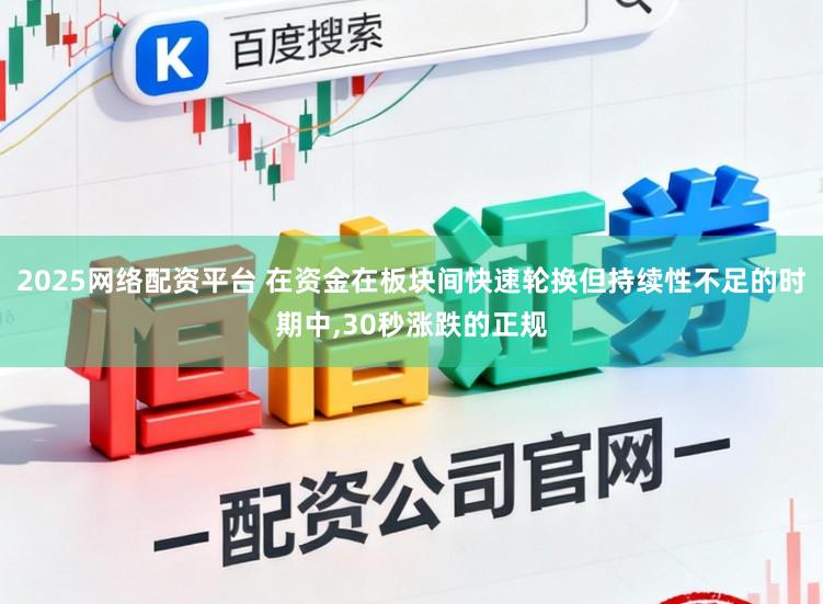 2025网络配资平台 在资金在板块间快速轮换但持续性不足的时期中,30秒涨跌的正规
