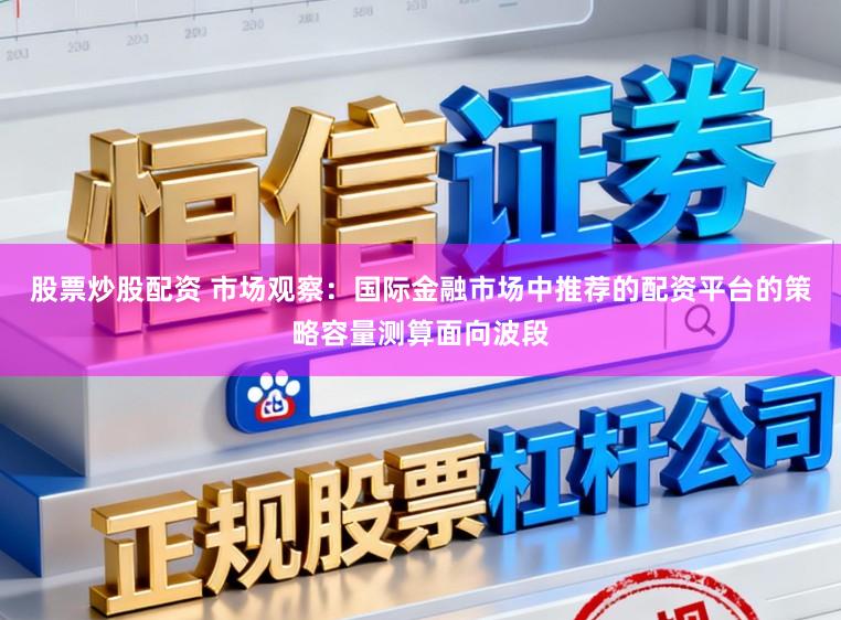股票炒股配资 市场观察：国际金融市场中推荐的配资平台的策略容量测算面向波段
