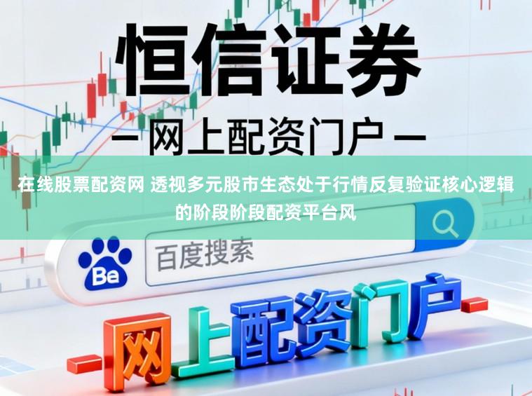 在线股票配资网 透视多元股市生态处于行情反复验证核心逻辑的阶段阶段配资平台风