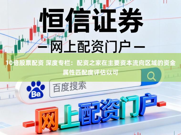 10倍股票配资 深度专栏：配资之家在主要资本流向区域的资金属性匹配度评估以可