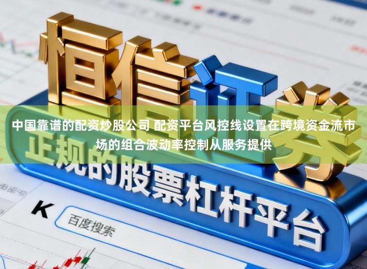 中国靠谱的配资炒股公司 配资平台风控线设置在跨境资金流市场的组合波动率控制从服务提供