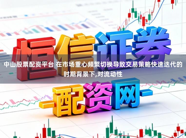 中山股票配资平台 在市场重心频繁切换导致交易策略快速迭代的时期背景下,对流动性