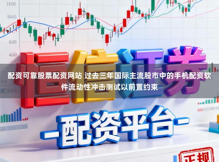 配资可靠股票配资网站 过去三年国际主流股市中的手机配资软件流动性冲击测试以前置约束