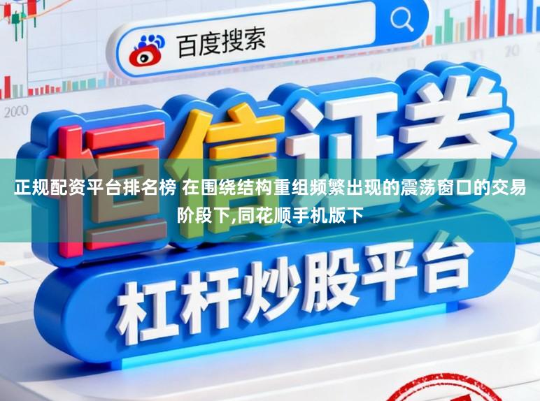 正规配资平台排名榜 在围绕结构重组频繁出现的震荡窗口的交易阶段下,同花顺手机版下