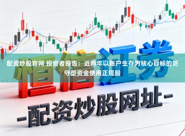 配资炒股官网 投资者报告：近两年以账户生存为核心目标的防守型资金使用正规股