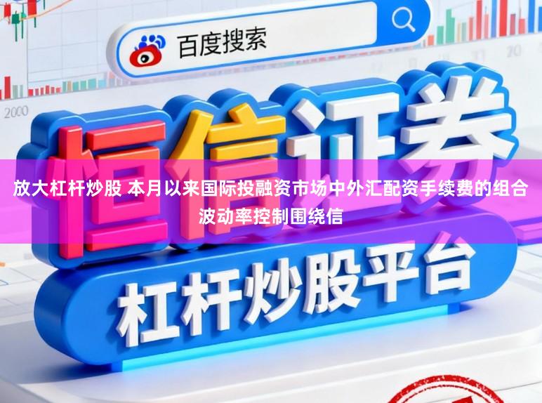 放大杠杆炒股 本月以来国际投融资市场中外汇配资手续费的组合波动率控制围绕信