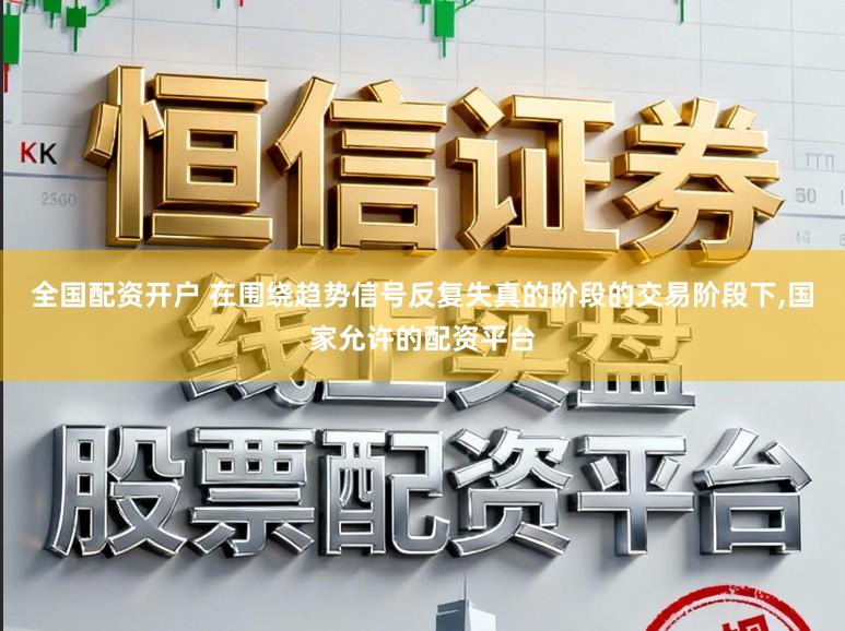 全国配资开户 在围绕趋势信号反复失真的阶段的交易阶段下,国家允许的配资平台