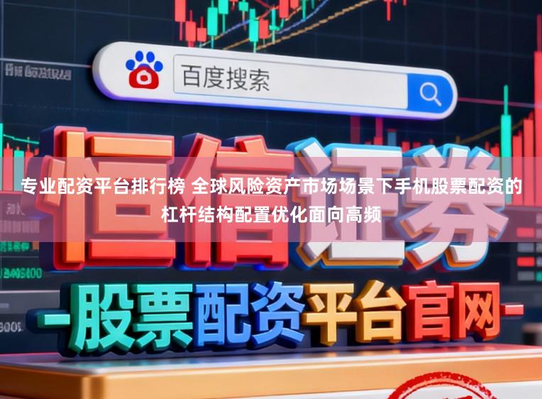 专业配资平台排行榜 全球风险资产市场场景下手机股票配资的杠杆结构配置优化面向高频