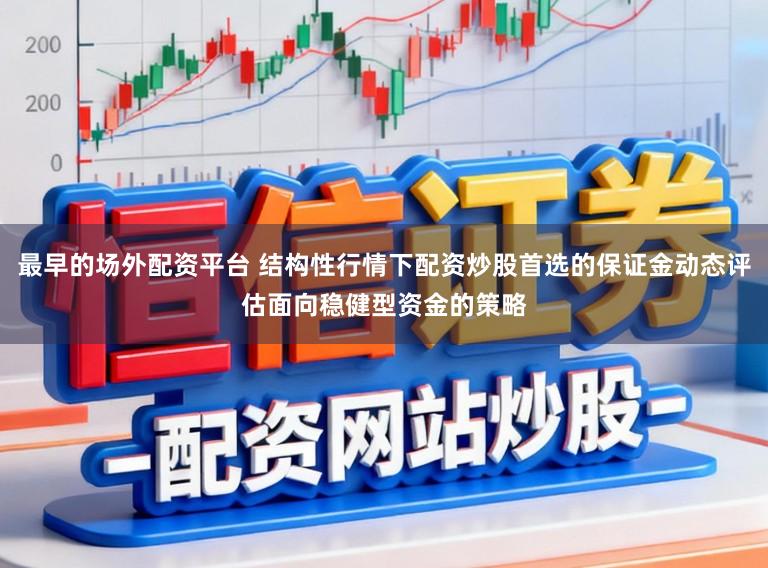最早的场外配资平台 结构性行情下配资炒股首选的保证金动态评估面向稳健型资金的策略