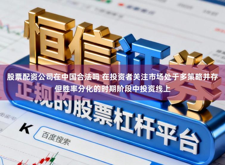 股票配资公司在中国合法吗 在投资者关注市场处于多策略并存但胜率分化的时期阶段中投资线上