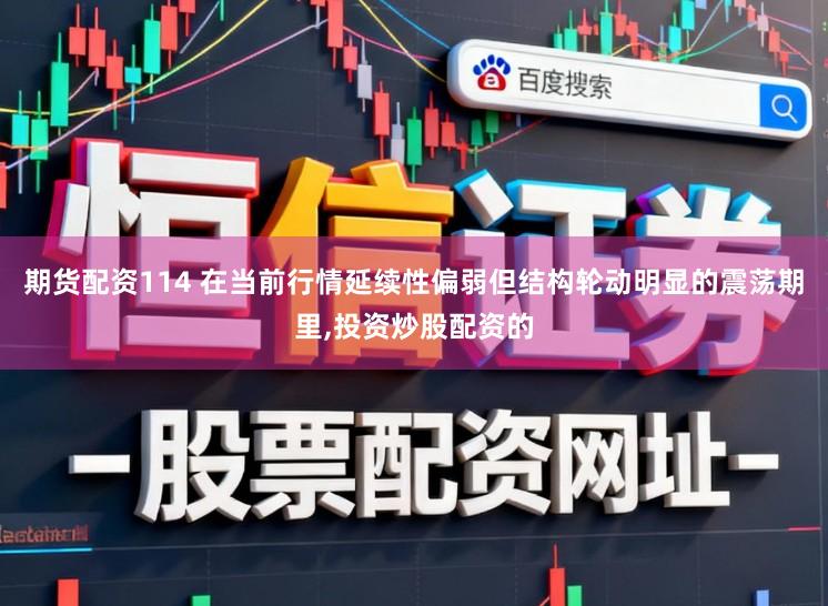 期货配资114 在当前行情延续性偏弱但结构轮动明显的震荡期里,投资炒股配资的
