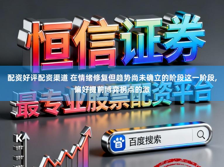 配资好评配资渠道 在情绪修复但趋势尚未确立的阶段这一阶段,偏好提前博弈拐点的激